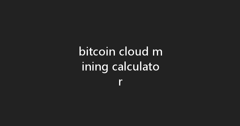 bitcoin cloud mining calculator 