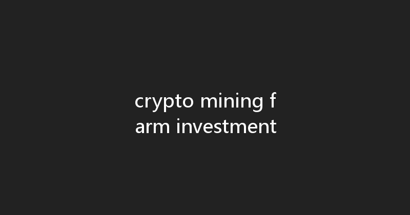 crypto mining farm investment 