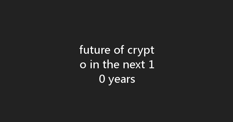 future of crypto in the next 10 years 