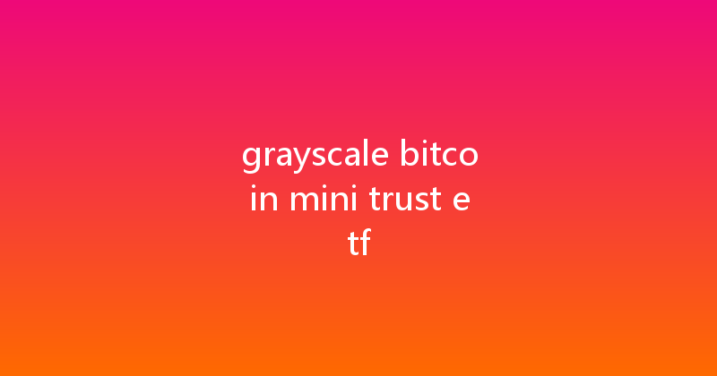 grayscale bitcoin mini trust etf 