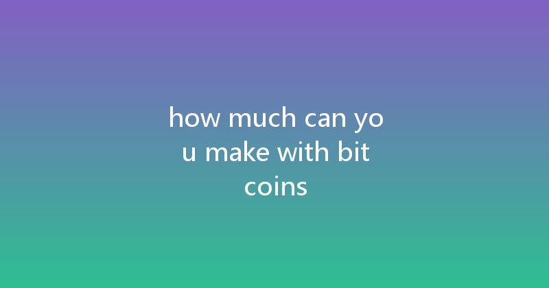how much can you make with bitcoins 