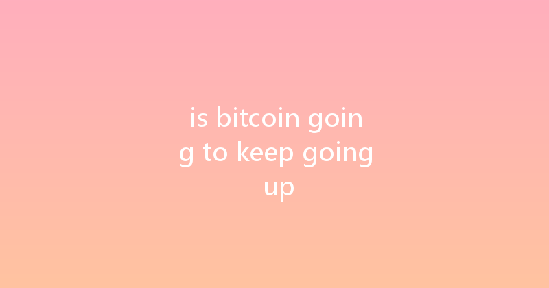 is bitcoin going to keep going up 