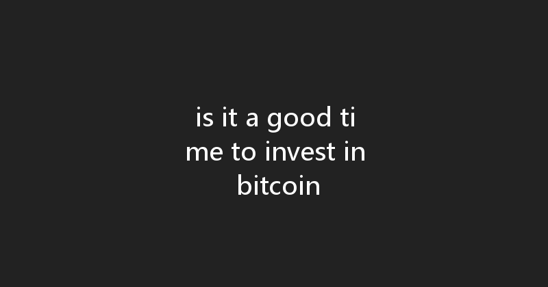 is it a good time to invest in bitcoin 