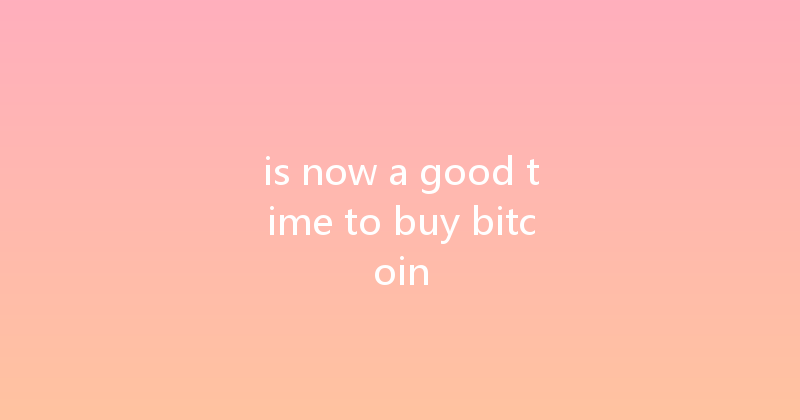 is now a good time to buy bitcoin 
