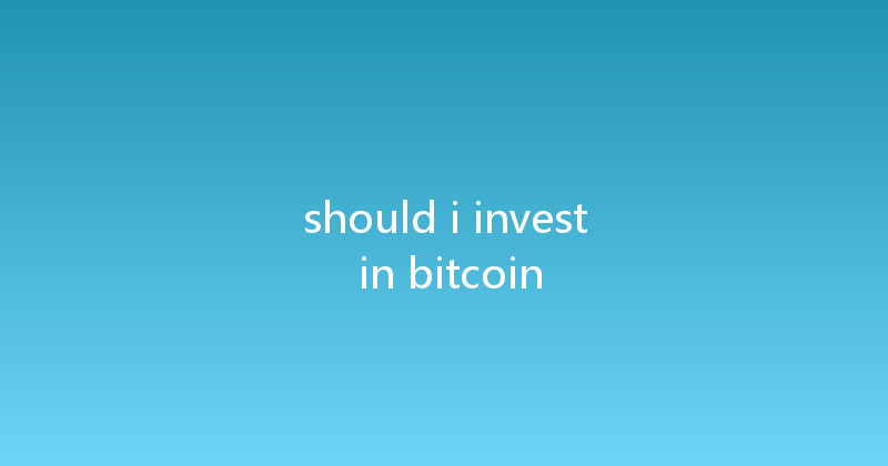 should i invest in bitcoin 