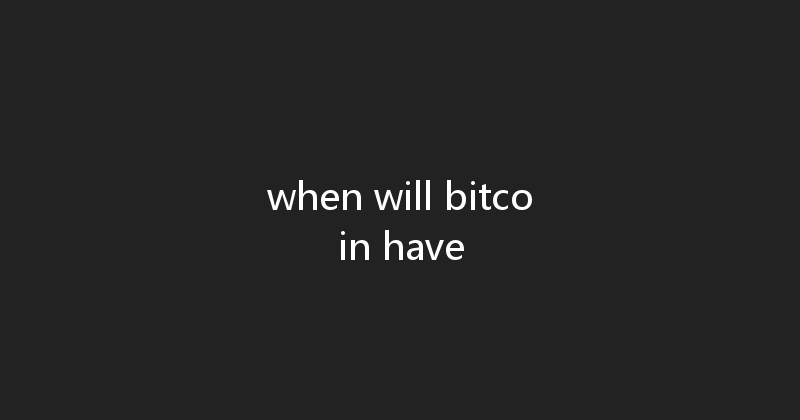 when will bitcoin have 